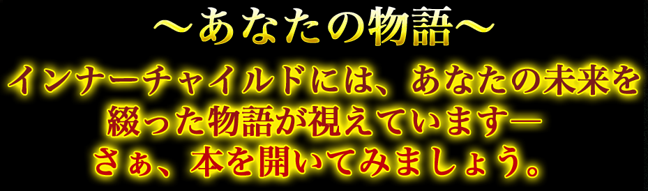 ～あなたの物語～ インナーチャイルドには、あなたの未来を綴った物語が視えています- さぁ、本を開いてみましょう。